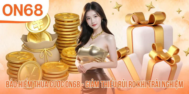 Bảo Hiểm Thua Cược ON68 - Giảm Thiểu Rủi Ro Khi Trải Nghiệm