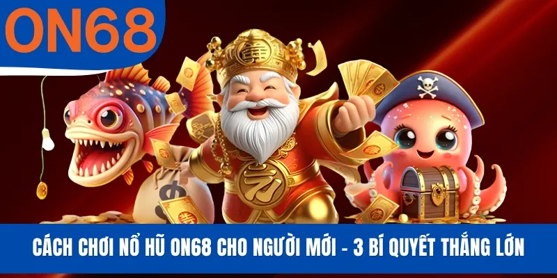 Cách Chơi Nổ Hũ ON68 Cho Người Mới - 3 Bí Quyết Thắng Lớn