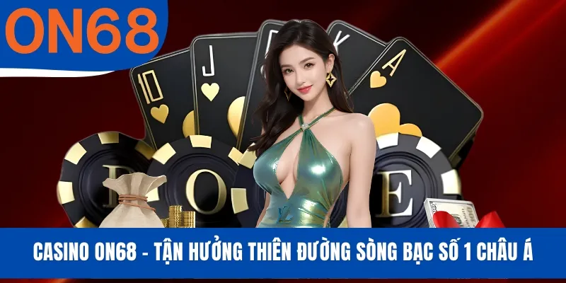 Casino ON68 - Tận Hưởng Thiên Đường Sòng Bạc Số 1 Châu Á