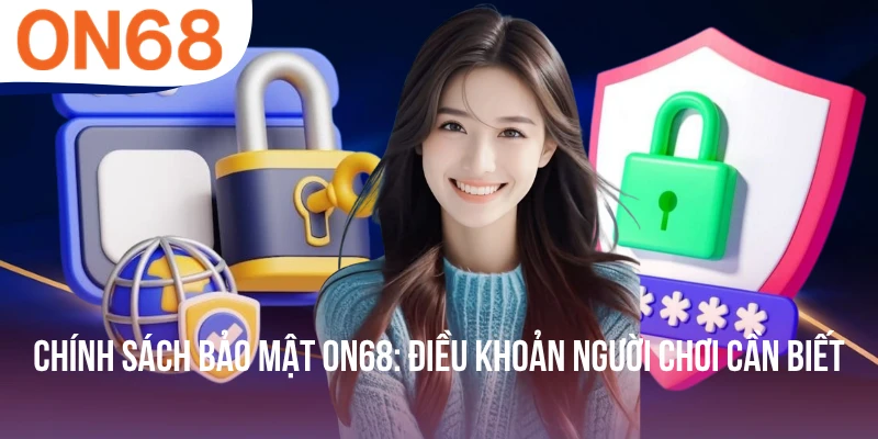 Chính Sách Bảo Mật ON68: Điều Khoản Người Chơi Cần Biết