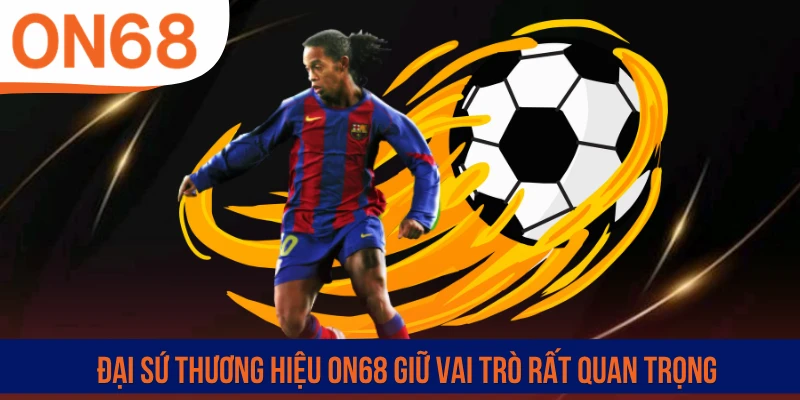 Đại sứ thương hiệu ON68 giữ vai trò rất quan trọng
