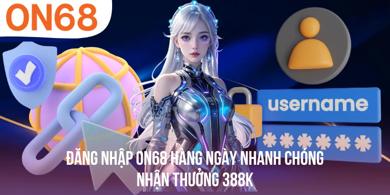 Đăng Nhập ON68 Hàng Ngày Nhanh Chóng, Nhận Thưởng 388k