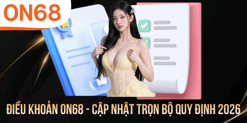 Điều Khoản ON68 - Cập Nhật Trọn Bộ Quy Định 2026
