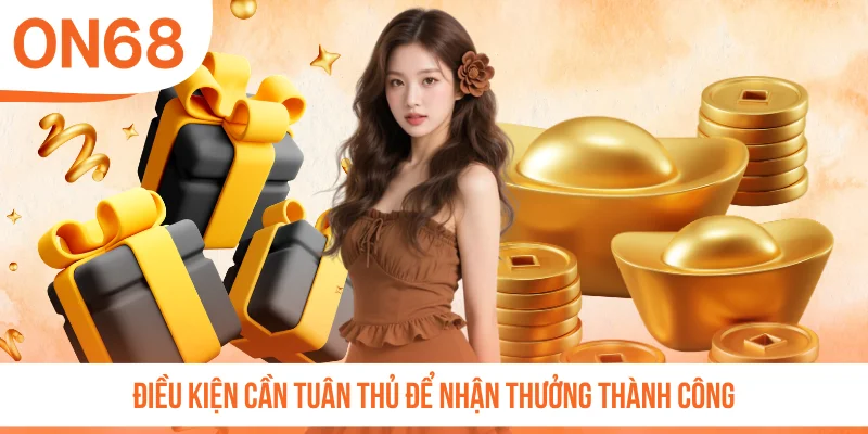 Điều kiện cần tuân thủ để nhận thưởng thành công