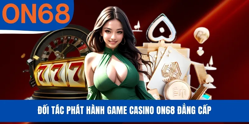 Đối tác phát hành game Casino ON68 đẳng cấp