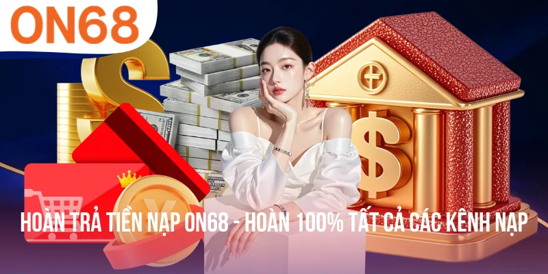Hoàn Trả Tiền Nạp ON68 - Hoàn 100% Tất Cả Các Kênh Nạp