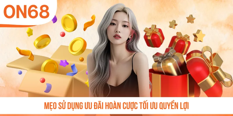 Mẹo sử dụng ưu đãi hoàn cược tối ưu quyền lợi