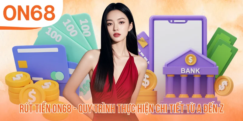 Rút Tiền ON68 - Quy Trình Thực Hiện Chi Tiết Từ A Đến Z
