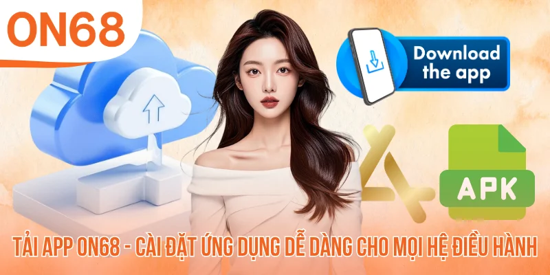 Tải App ON68 - Cài Đặt Ứng Dụng Dễ Dàng Cho Mọi Hệ Điều Hành