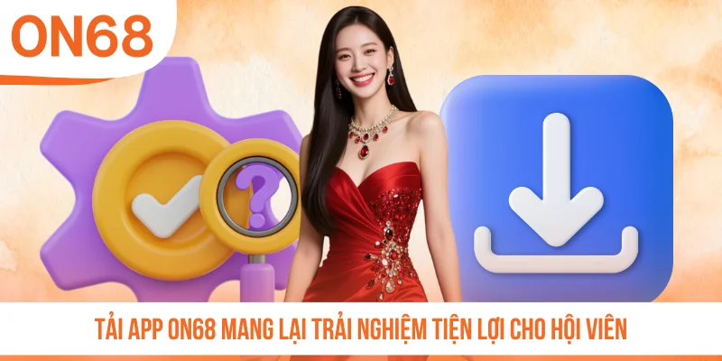 Tải app ON68 mang lại trải nghiệm tiện lợi cho hội viên