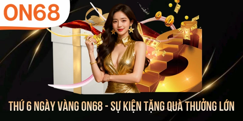 Thứ 6 Ngày Vàng ON68 - Sự Kiện Tặng Quà Thưởng Lớn
