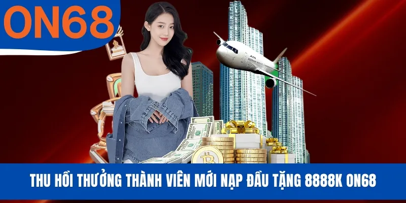 Thu hồi thưởng thành viên mới nạp đầu tặng 8888K ON68