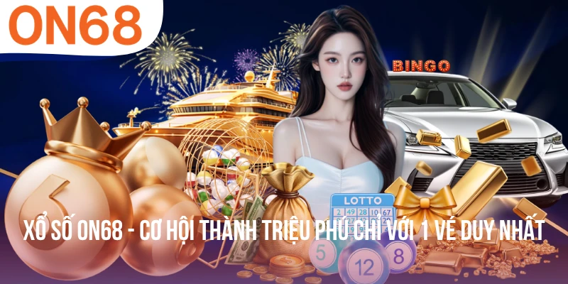 Xổ Số ON68 - Cơ Hội Thành Triệu Phú Chỉ Với 1 Vé Duy Nhất