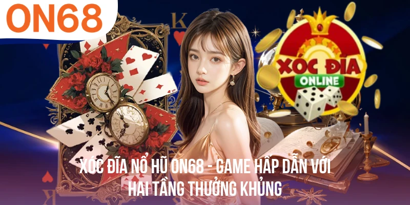 Xóc Đĩa Nổ Hũ ON68 - Game Hấp Dẫn Với Hai Tầng Thưởng Khủng